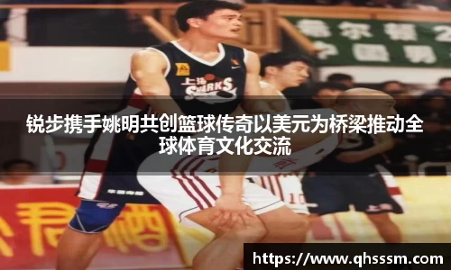 锐步携手姚明共创篮球传奇以美元为桥梁推动全球体育文化交流
