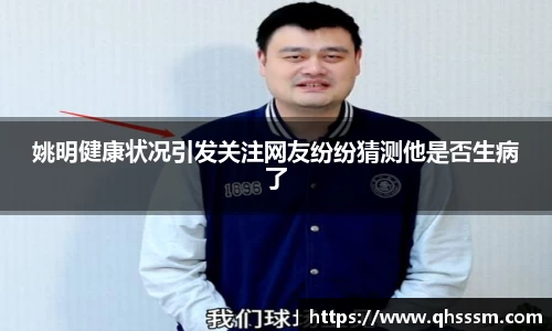 姚明健康状况引发关注网友纷纷猜测他是否生病了