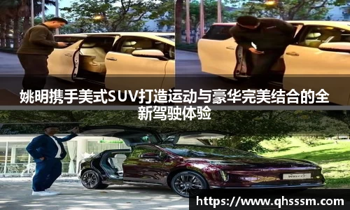 姚明携手美式SUV打造运动与豪华完美结合的全新驾驶体验