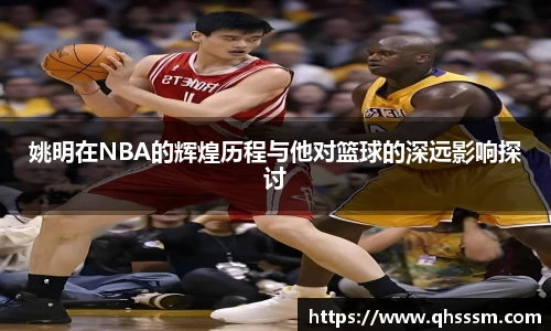 姚明在NBA的辉煌历程与他对篮球的深远影响探讨