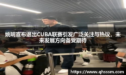 姚明宣布退出CUBA联赛引发广泛关注与热议，未来发展方向备受期待