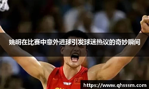 姚明在比赛中意外进球引发球迷热议的奇妙瞬间