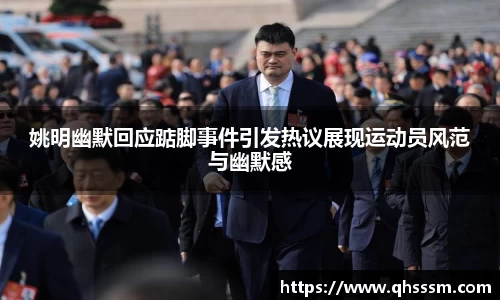 姚明幽默回应踮脚事件引发热议展现运动员风范与幽默感