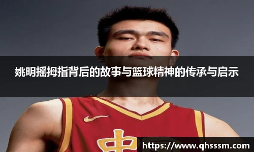姚明摇拇指背后的故事与篮球精神的传承与启示