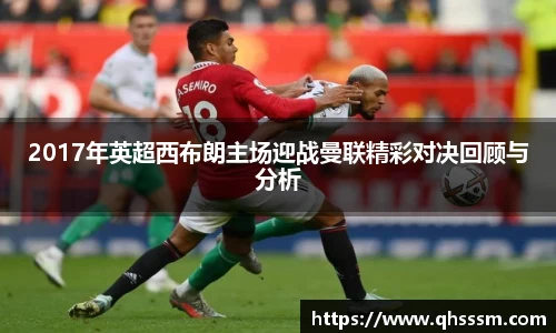 2017年英超西布朗主场迎战曼联精彩对决回顾与分析